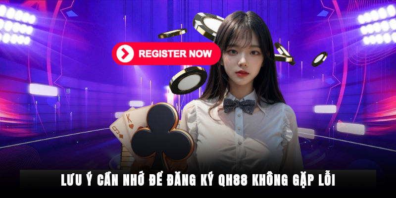 Lưu ý quan trọng để quy trình tạo tài khoản QH88 thành công