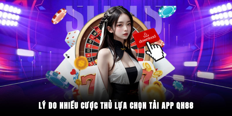 Điểm mạnh khi thực hiện tải ứng dụng QH88 cho di động